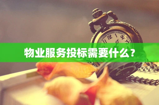 物业服务投标需要什么？