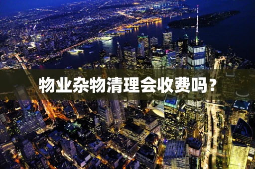 物业杂物清理会收费吗？