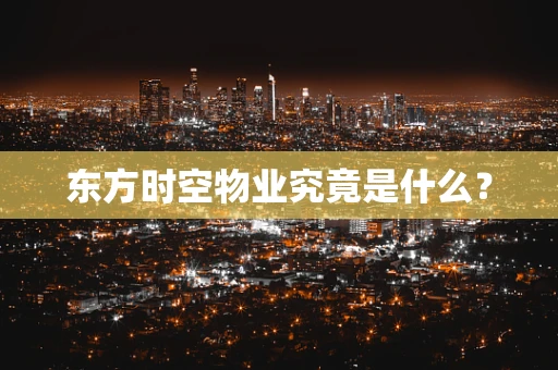 东方时空物业究竟是什么？