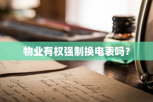 物业有权强制换电表吗？
