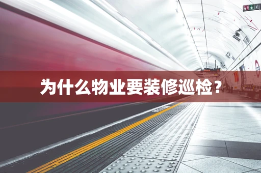 为什么物业要装修巡检？