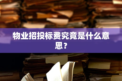 物业招投标费究竟是什么意思？