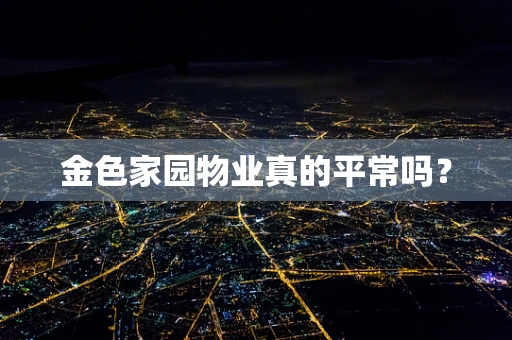 金色家园物业真的平常吗？