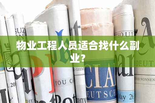 物业工程人员适合找什么副业？