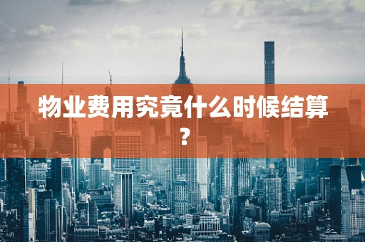 物业费用究竟什么时候结算？