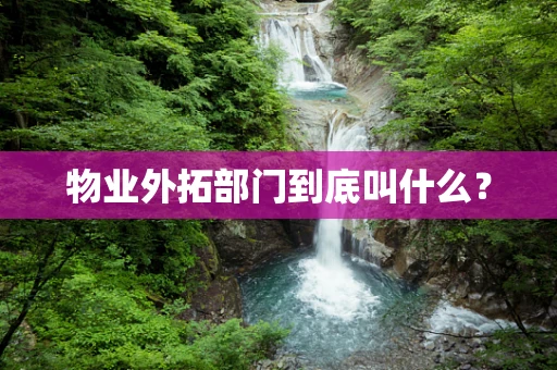 物业外拓部门到底叫什么？