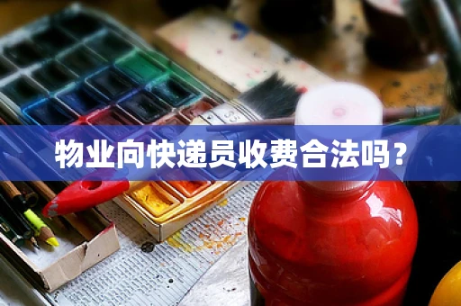 物业向快递员收费合法吗？