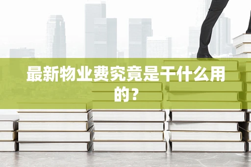 最新物业费究竟是干什么用的？
