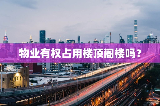 物业有权占用楼顶阁楼吗？