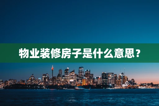 物业装修房子是什么意思？