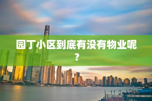 园丁小区到底有没有物业呢？