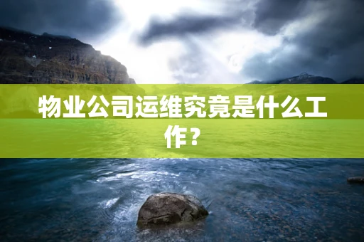 物业公司运维究竟是什么工作？