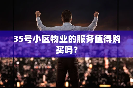 35号小区物业的服务值得购买吗？