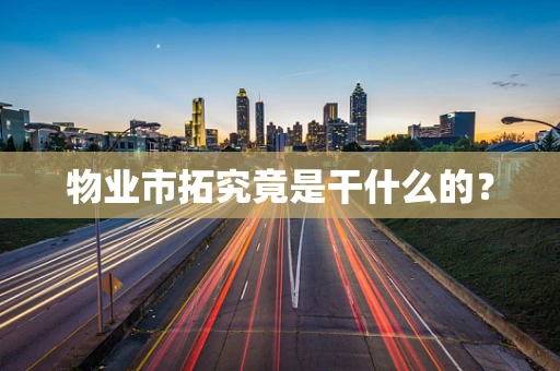 物业市拓究竟是干什么的？