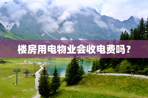 楼房用电物业会收电费吗？