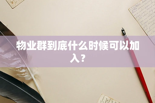 物业群到底什么时候可以加入？