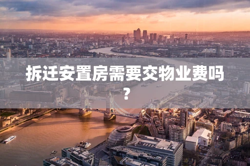 拆迁安置房需要交物业费吗？