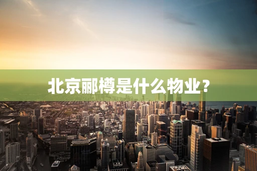 北京郦樽是什么物业？