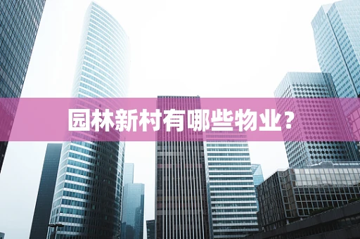 园林新村有哪些物业？