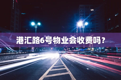港汇路6号物业会收费吗？