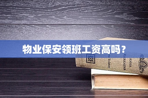 物业保安领班工资高吗？