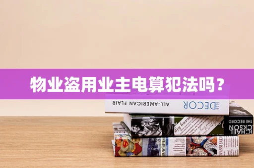 物业盗用业主电算犯法吗？