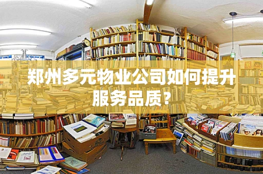 郑州多元物业公司如何提升服务品质？