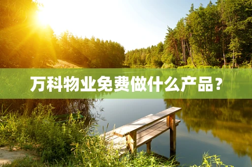 万科物业免费做什么产品？