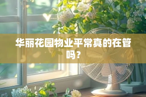 华丽花园物业平常真的在管吗？
