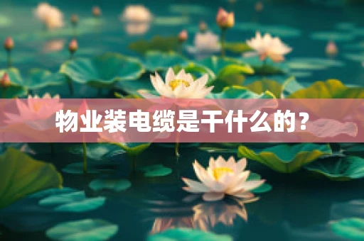 物业装电缆是干什么的？