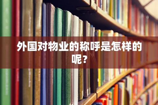 外国对物业的称呼是怎样的呢？
