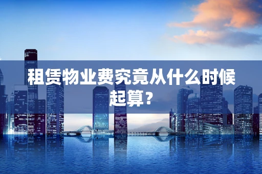 租赁物业费究竟从什么时候起算？