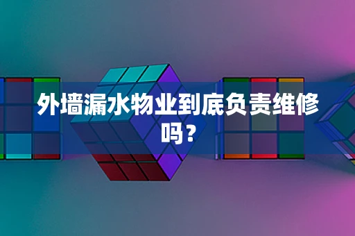 外墙漏水物业到底负责维修吗？