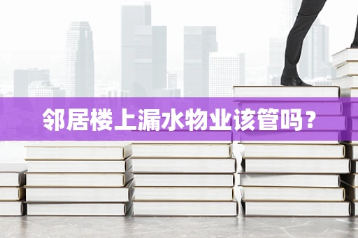 邻居楼上漏水物业该管吗？