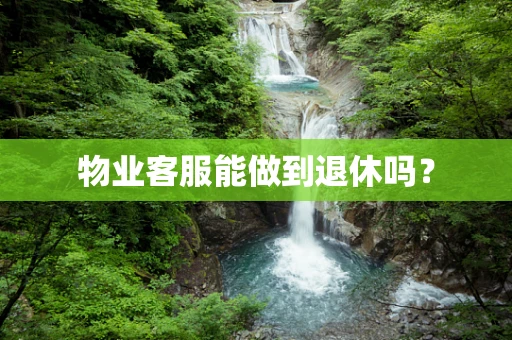 物业客服能做到退休吗？