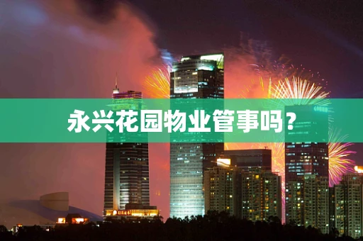 永兴花园物业管事吗？