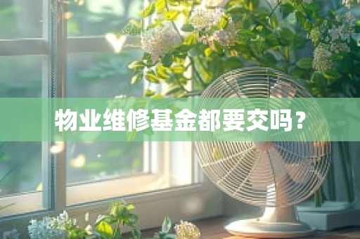 物业维修基金都要交吗？