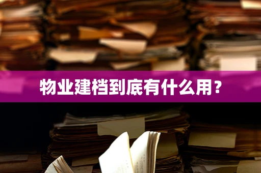 物业建档到底有什么用？
