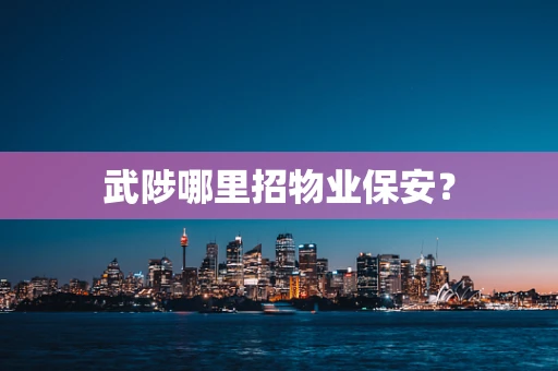 武陟哪里招物业保安？