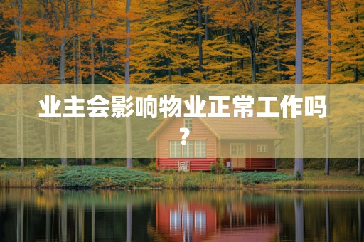 业主会影响物业正常工作吗？