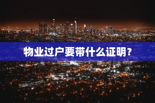 物业过户要带什么证明？