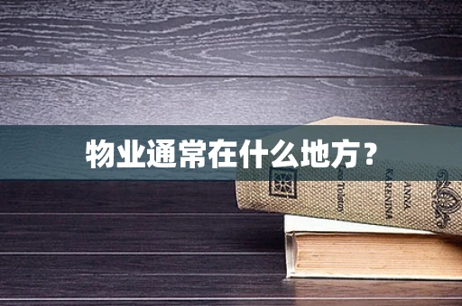 物业通常在什么地方？