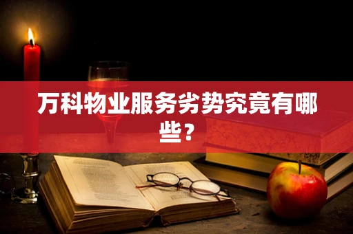 万科物业服务劣势究竟有哪些？