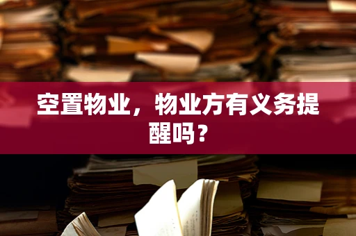 空置物业，物业方有义务提醒吗？