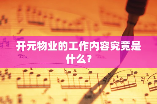 开元物业的工作内容究竟是什么？