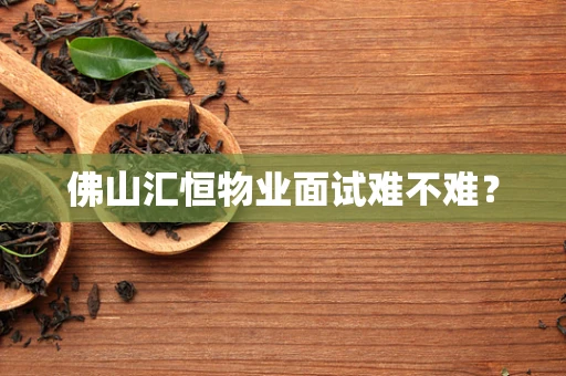 佛山汇恒物业面试难不难？