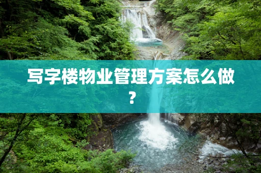 写字楼物业管理方案怎么做？