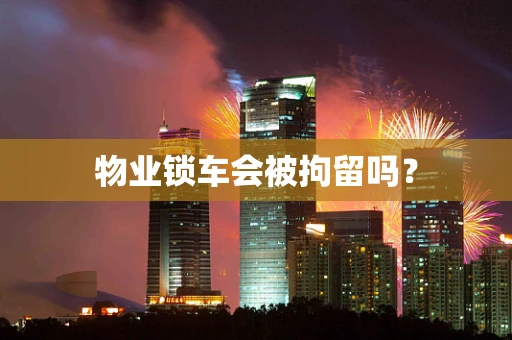 物业锁车会被拘留吗？